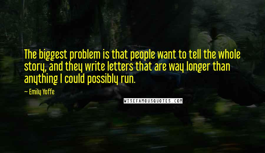 Emily Yoffe Quotes: The biggest problem is that people want to tell the whole story, and they write letters that are way longer than anything I could possibly run.