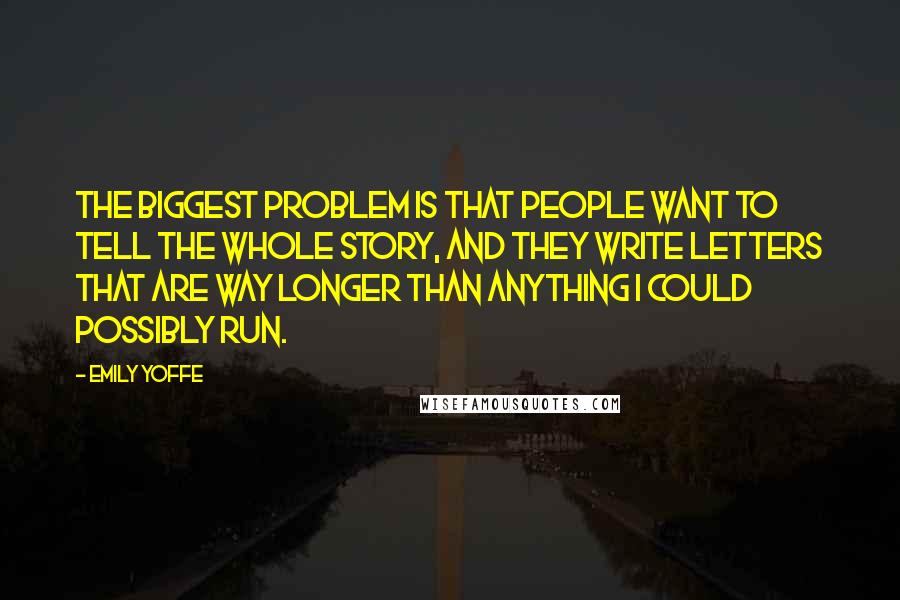 Emily Yoffe Quotes: The biggest problem is that people want to tell the whole story, and they write letters that are way longer than anything I could possibly run.