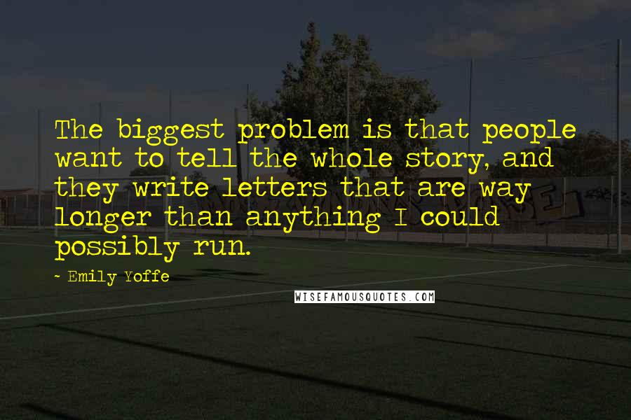 Emily Yoffe Quotes: The biggest problem is that people want to tell the whole story, and they write letters that are way longer than anything I could possibly run.