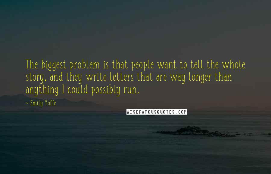 Emily Yoffe Quotes: The biggest problem is that people want to tell the whole story, and they write letters that are way longer than anything I could possibly run.