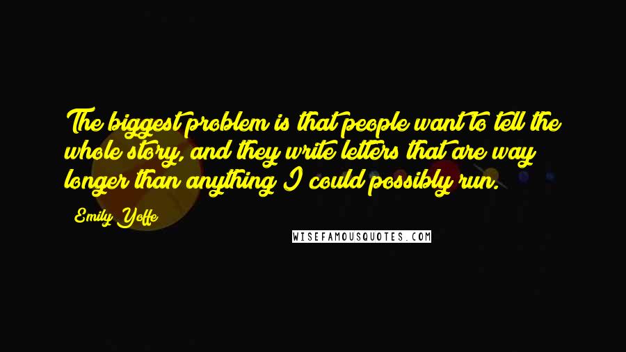 Emily Yoffe Quotes: The biggest problem is that people want to tell the whole story, and they write letters that are way longer than anything I could possibly run.