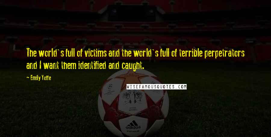 Emily Yoffe Quotes: The world's full of victims and the world's full of terrible perpetrators and I want them identified and caught.