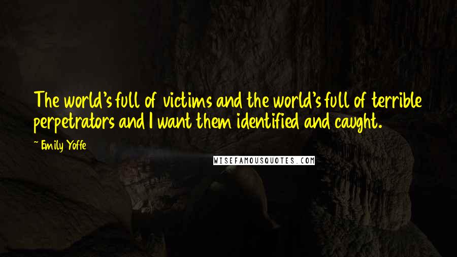 Emily Yoffe Quotes: The world's full of victims and the world's full of terrible perpetrators and I want them identified and caught.