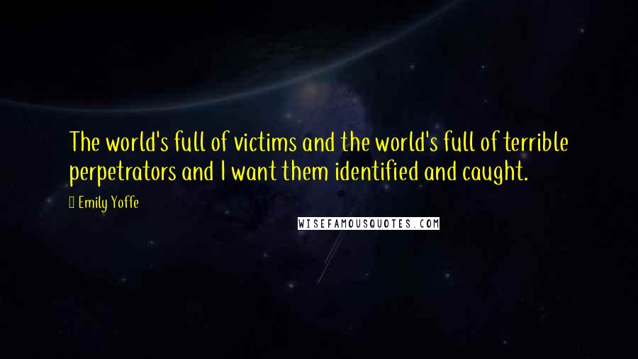 Emily Yoffe Quotes: The world's full of victims and the world's full of terrible perpetrators and I want them identified and caught.