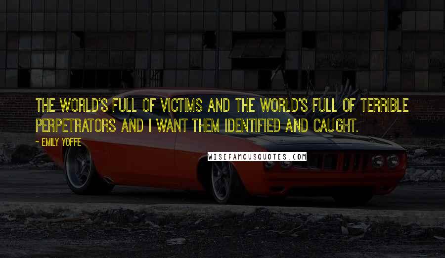 Emily Yoffe Quotes: The world's full of victims and the world's full of terrible perpetrators and I want them identified and caught.