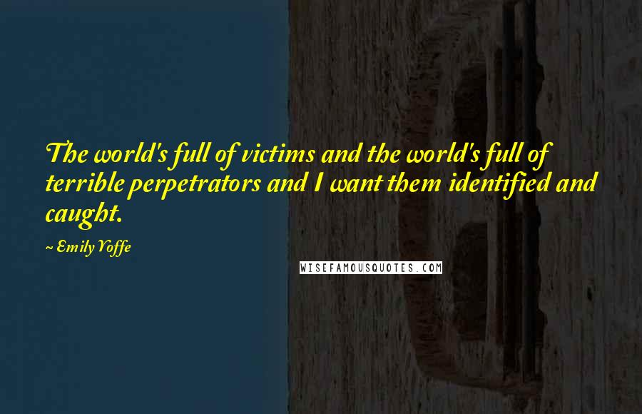 Emily Yoffe Quotes: The world's full of victims and the world's full of terrible perpetrators and I want them identified and caught.