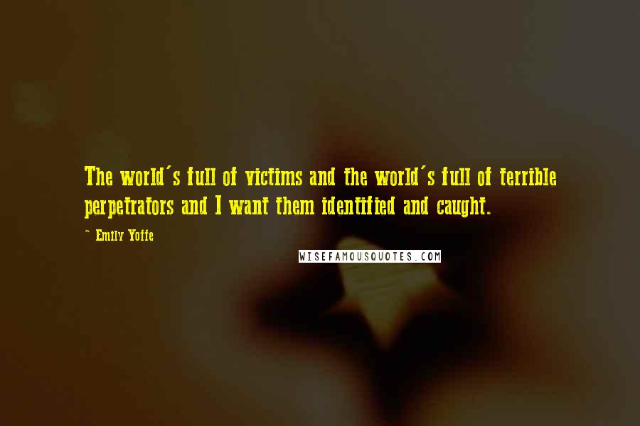 Emily Yoffe Quotes: The world's full of victims and the world's full of terrible perpetrators and I want them identified and caught.