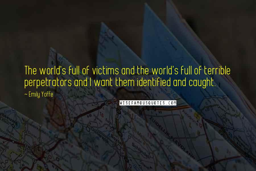 Emily Yoffe Quotes: The world's full of victims and the world's full of terrible perpetrators and I want them identified and caught.