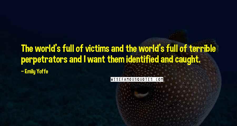 Emily Yoffe Quotes: The world's full of victims and the world's full of terrible perpetrators and I want them identified and caught.