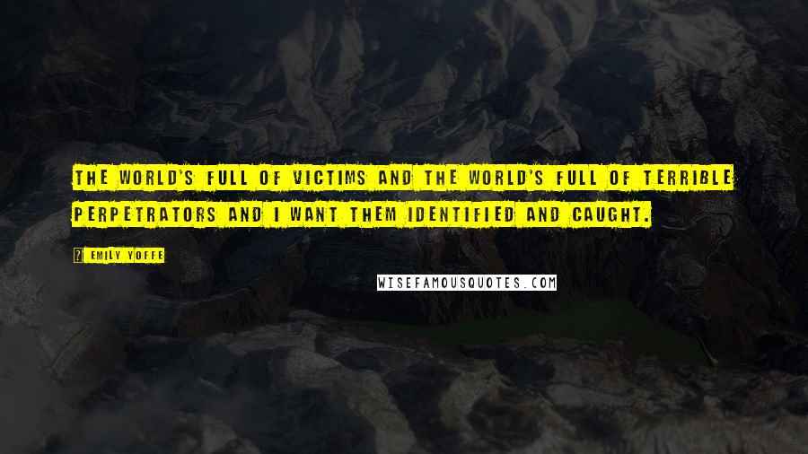 Emily Yoffe Quotes: The world's full of victims and the world's full of terrible perpetrators and I want them identified and caught.