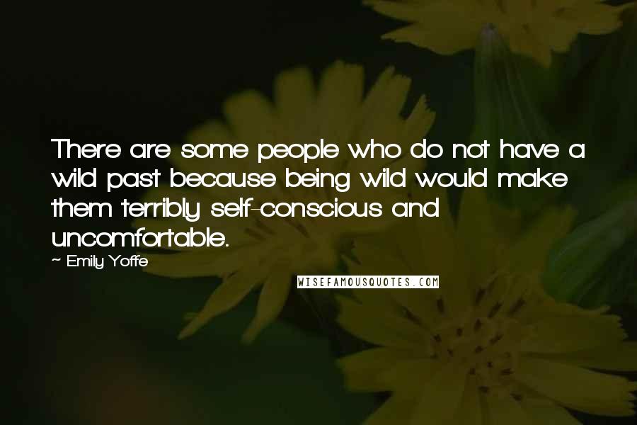 Emily Yoffe Quotes: There are some people who do not have a wild past because being wild would make them terribly self-conscious and uncomfortable.