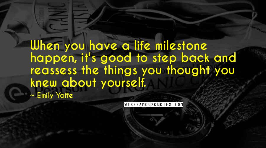 Emily Yoffe Quotes: When you have a life milestone happen, it's good to step back and reassess the things you thought you knew about yourself.