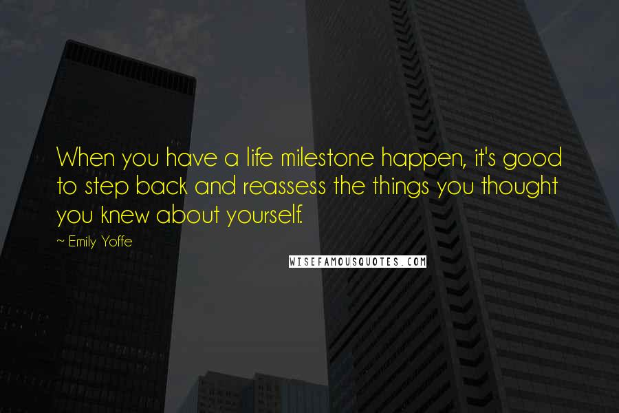 Emily Yoffe Quotes: When you have a life milestone happen, it's good to step back and reassess the things you thought you knew about yourself.