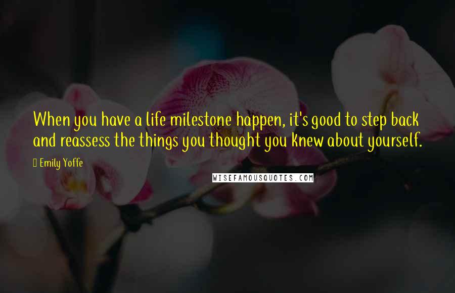 Emily Yoffe Quotes: When you have a life milestone happen, it's good to step back and reassess the things you thought you knew about yourself.