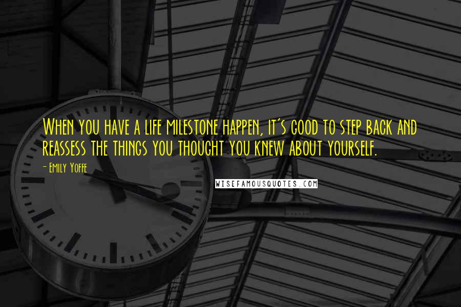 Emily Yoffe Quotes: When you have a life milestone happen, it's good to step back and reassess the things you thought you knew about yourself.