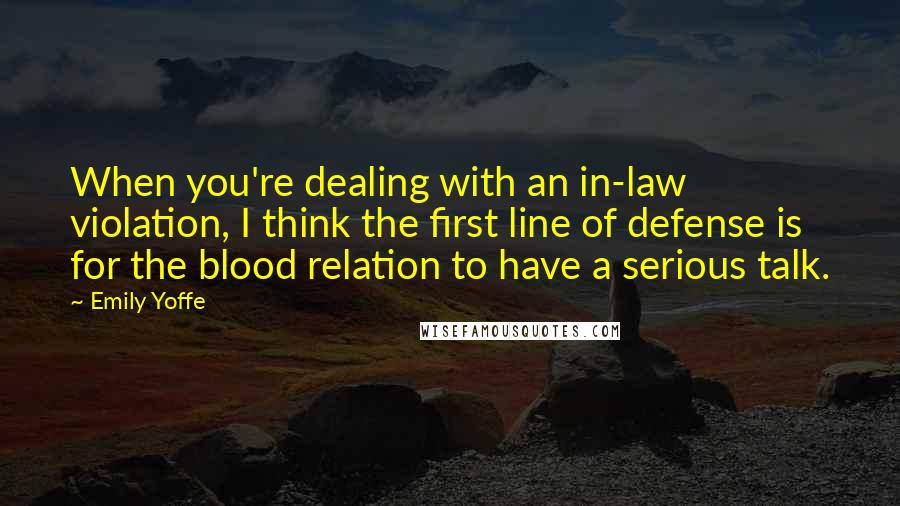 Emily Yoffe Quotes: When you're dealing with an in-law violation, I think the first line of defense is for the blood relation to have a serious talk.