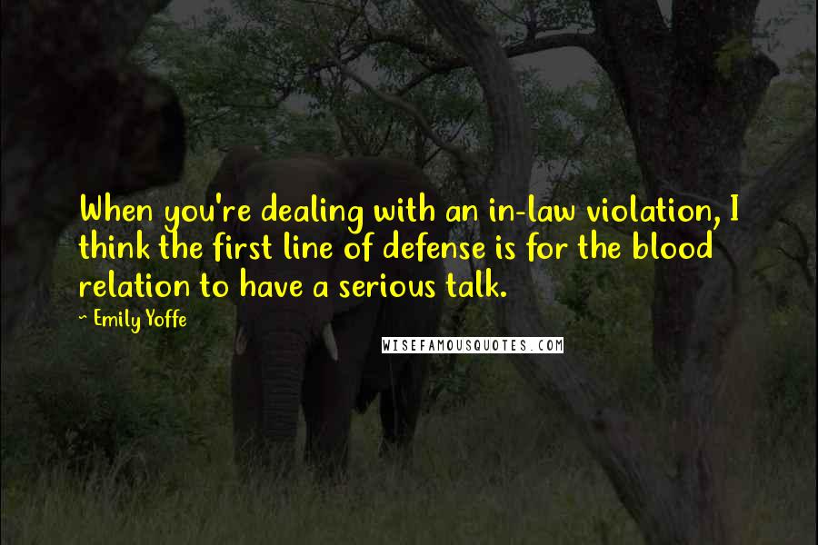 Emily Yoffe Quotes: When you're dealing with an in-law violation, I think the first line of defense is for the blood relation to have a serious talk.