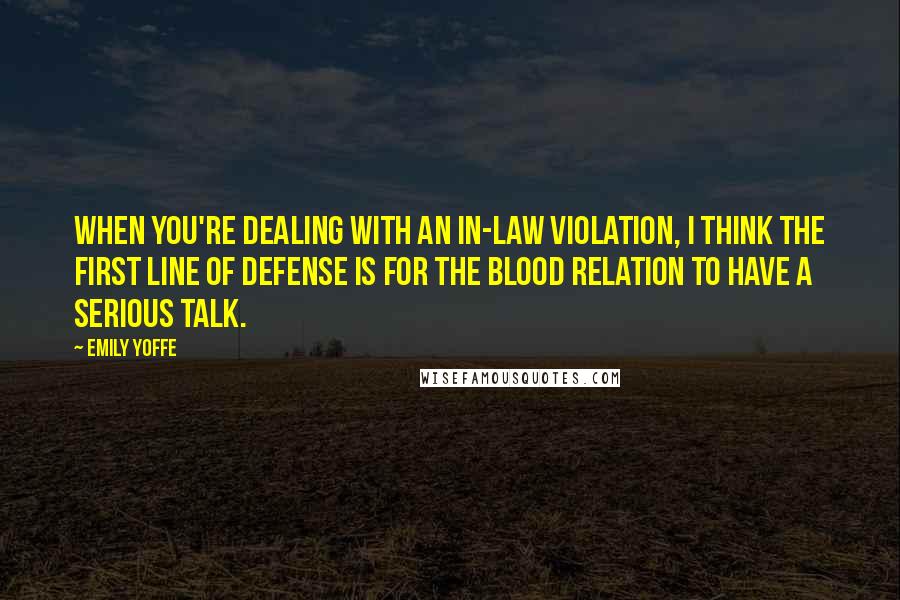 Emily Yoffe Quotes: When you're dealing with an in-law violation, I think the first line of defense is for the blood relation to have a serious talk.
