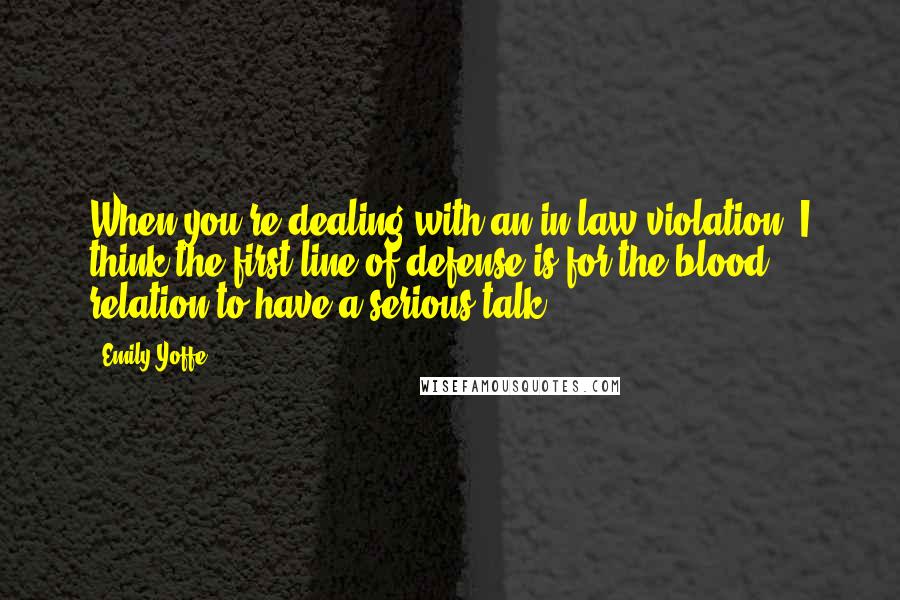 Emily Yoffe Quotes: When you're dealing with an in-law violation, I think the first line of defense is for the blood relation to have a serious talk.