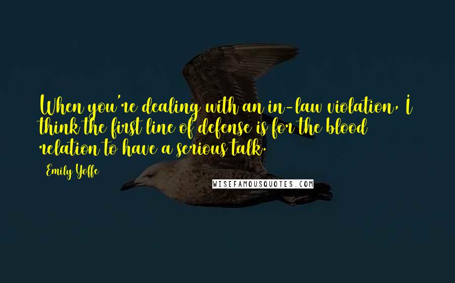 Emily Yoffe Quotes: When you're dealing with an in-law violation, I think the first line of defense is for the blood relation to have a serious talk.