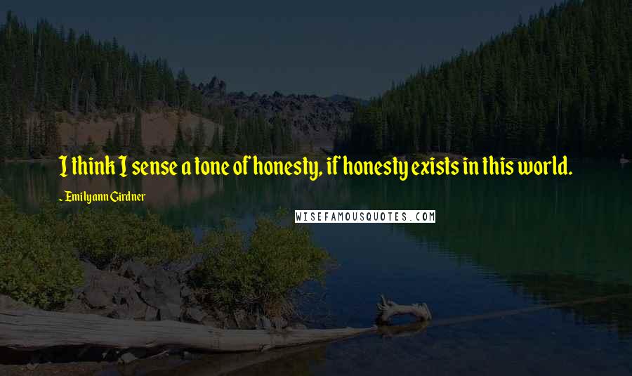 Emilyann Girdner Quotes: I think I sense a tone of honesty, if honesty exists in this world.