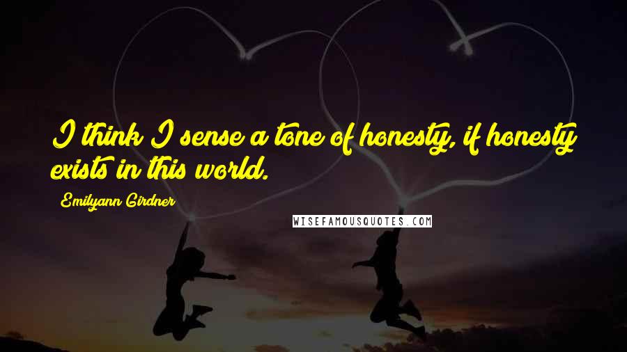 Emilyann Girdner Quotes: I think I sense a tone of honesty, if honesty exists in this world.