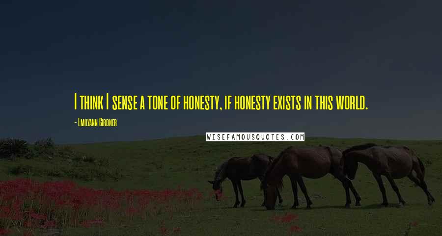 Emilyann Girdner Quotes: I think I sense a tone of honesty, if honesty exists in this world.