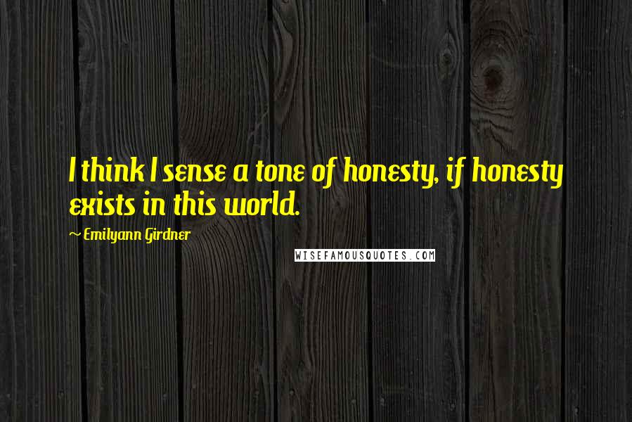 Emilyann Girdner Quotes: I think I sense a tone of honesty, if honesty exists in this world.