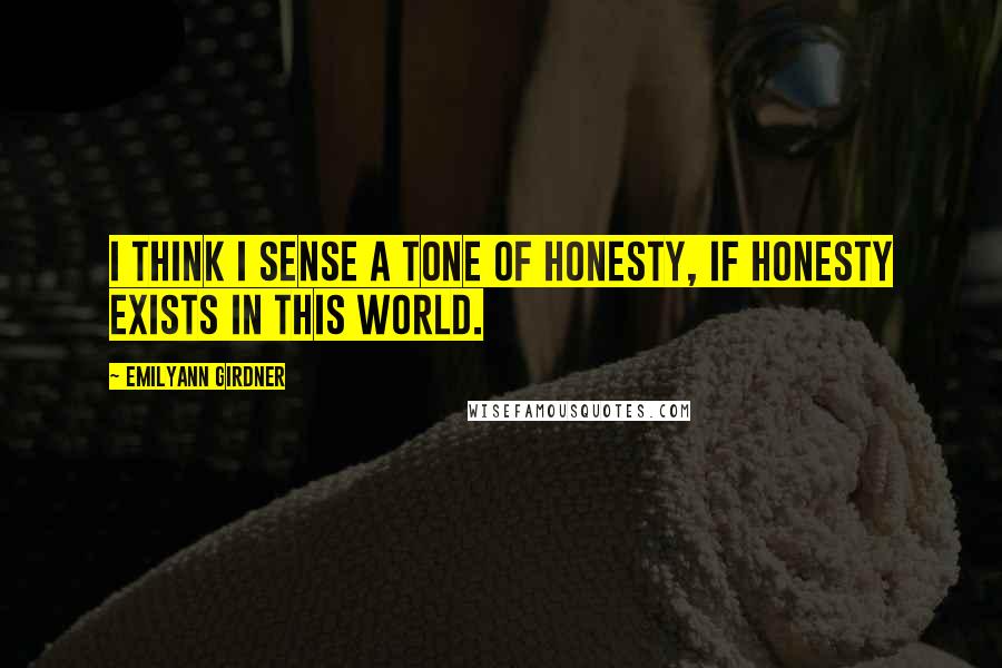 Emilyann Girdner Quotes: I think I sense a tone of honesty, if honesty exists in this world.