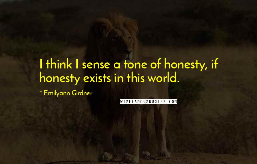 Emilyann Girdner Quotes: I think I sense a tone of honesty, if honesty exists in this world.