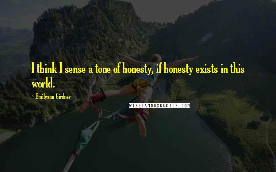 Emilyann Girdner Quotes: I think I sense a tone of honesty, if honesty exists in this world.