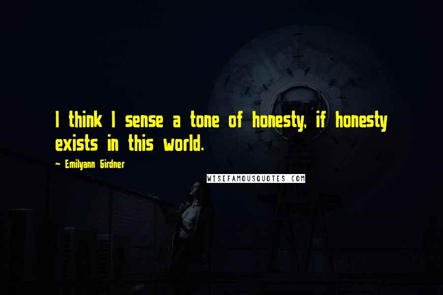 Emilyann Girdner Quotes: I think I sense a tone of honesty, if honesty exists in this world.