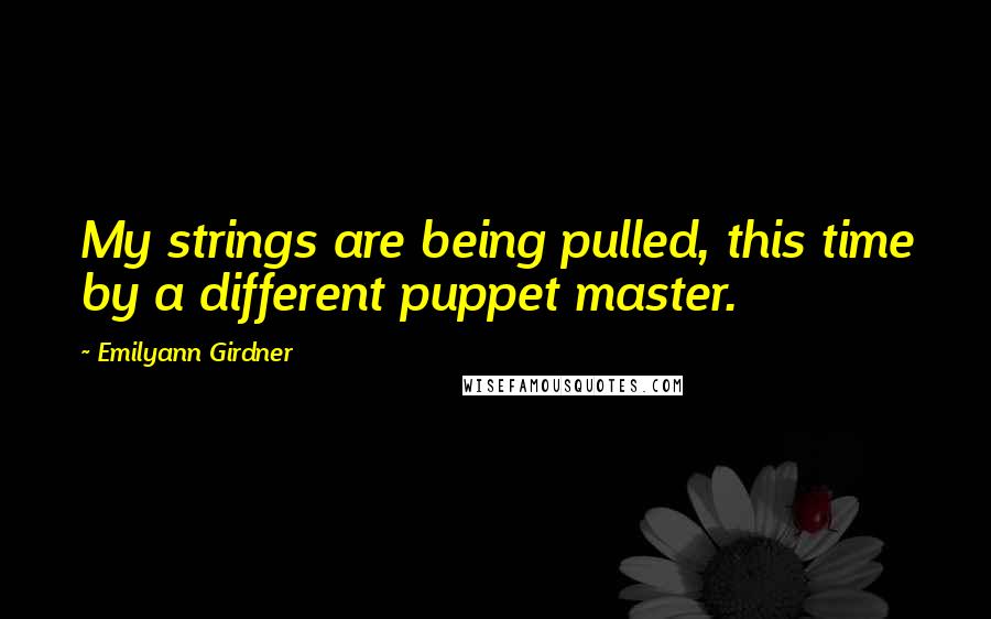 Emilyann Girdner Quotes: My strings are being pulled, this time by a different puppet master.