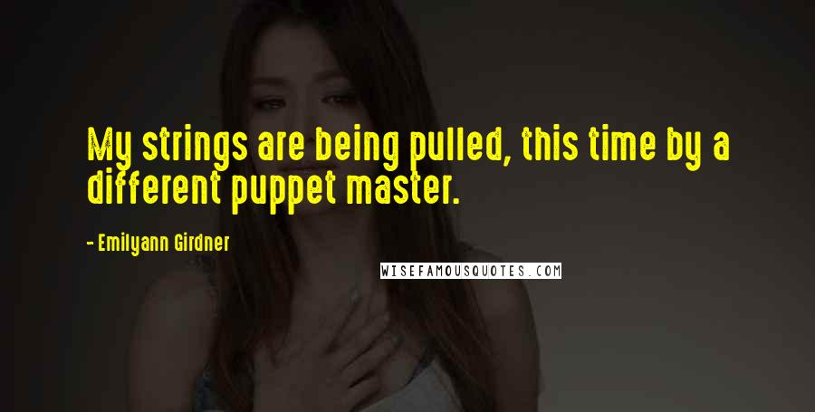 Emilyann Girdner Quotes: My strings are being pulled, this time by a different puppet master.