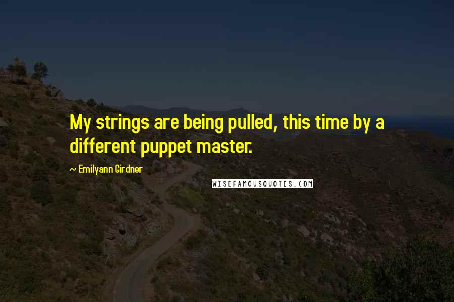 Emilyann Girdner Quotes: My strings are being pulled, this time by a different puppet master.