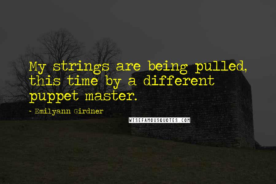 Emilyann Girdner Quotes: My strings are being pulled, this time by a different puppet master.