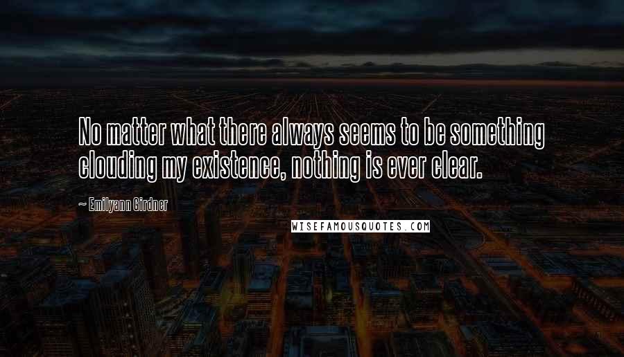 Emilyann Girdner Quotes: No matter what there always seems to be something clouding my existence, nothing is ever clear.