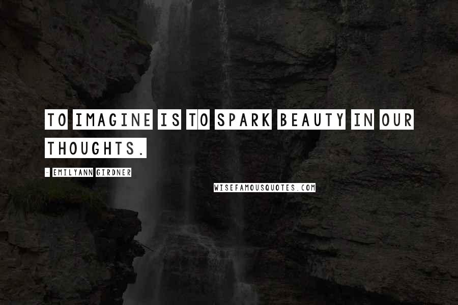 Emilyann Girdner Quotes: To imagine is to spark beauty in our thoughts.