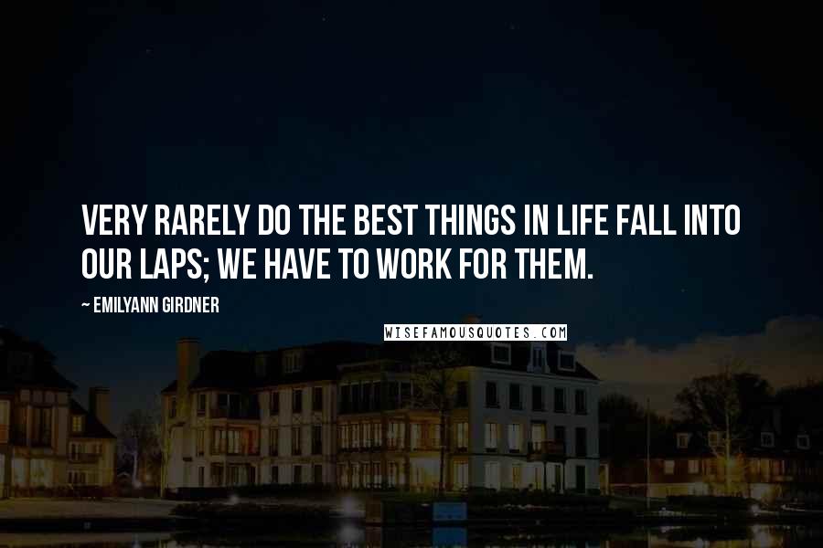 Emilyann Girdner Quotes: Very rarely do the best things in life fall into our laps; we have to work for them.