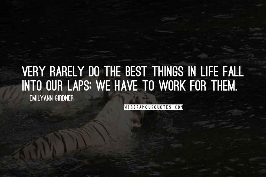 Emilyann Girdner Quotes: Very rarely do the best things in life fall into our laps; we have to work for them.