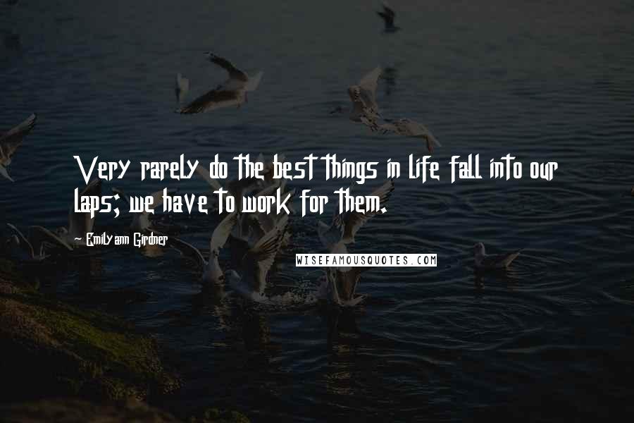 Emilyann Girdner Quotes: Very rarely do the best things in life fall into our laps; we have to work for them.