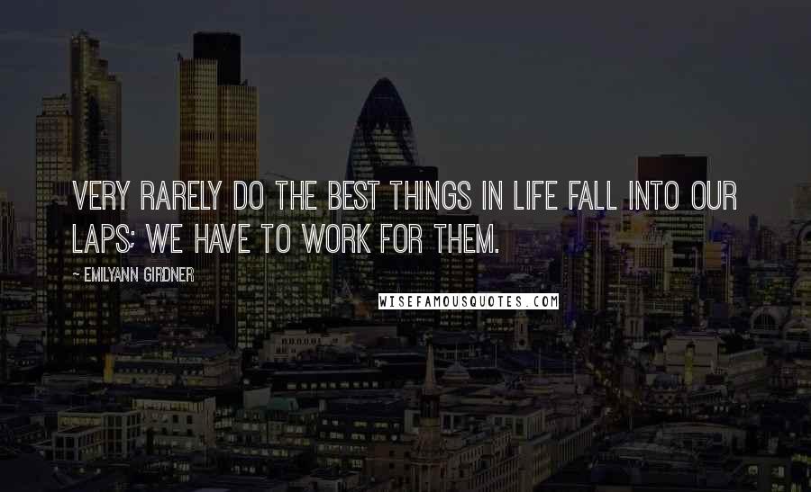 Emilyann Girdner Quotes: Very rarely do the best things in life fall into our laps; we have to work for them.