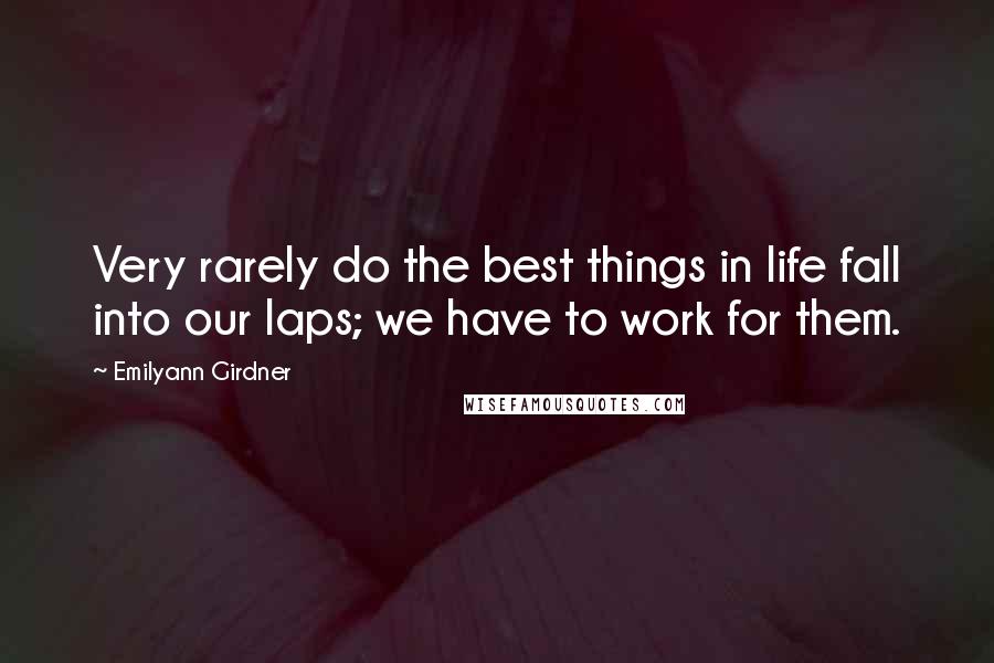 Emilyann Girdner Quotes: Very rarely do the best things in life fall into our laps; we have to work for them.