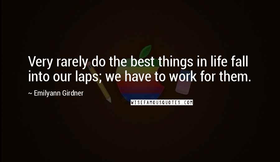 Emilyann Girdner Quotes: Very rarely do the best things in life fall into our laps; we have to work for them.