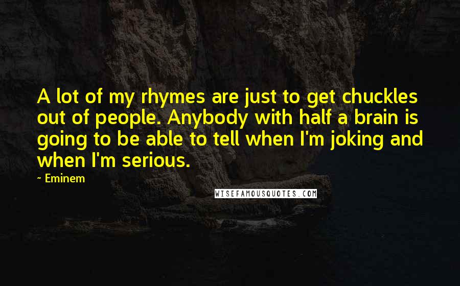 Eminem Quotes: A lot of my rhymes are just to get chuckles out of people. Anybody with half a brain is going to be able to tell when I'm joking and when I'm serious.