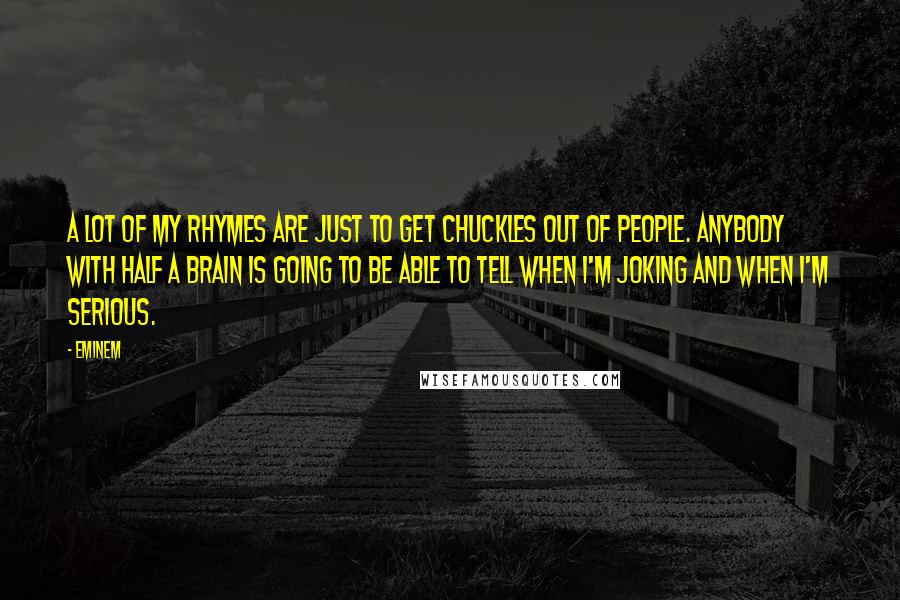 Eminem Quotes: A lot of my rhymes are just to get chuckles out of people. Anybody with half a brain is going to be able to tell when I'm joking and when I'm serious.