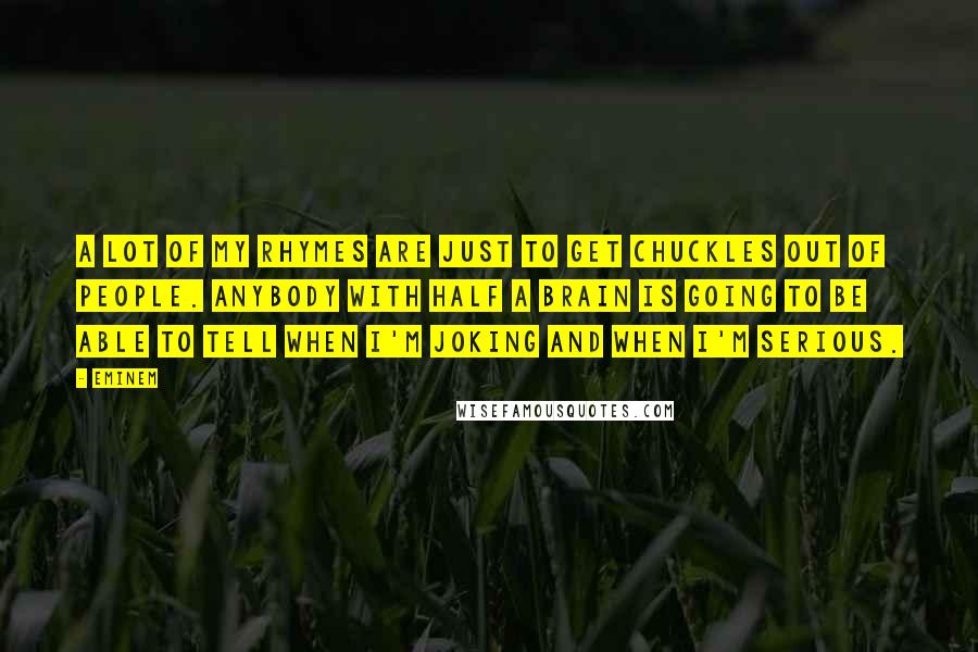 Eminem Quotes: A lot of my rhymes are just to get chuckles out of people. Anybody with half a brain is going to be able to tell when I'm joking and when I'm serious.