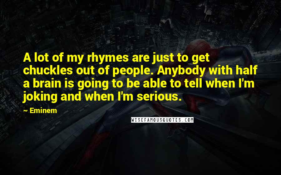 Eminem Quotes: A lot of my rhymes are just to get chuckles out of people. Anybody with half a brain is going to be able to tell when I'm joking and when I'm serious.