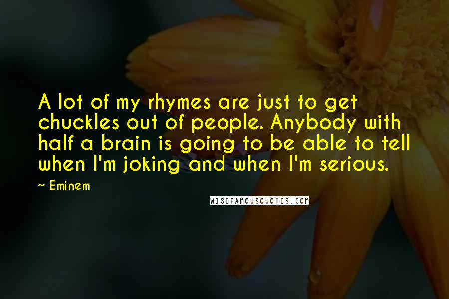 Eminem Quotes: A lot of my rhymes are just to get chuckles out of people. Anybody with half a brain is going to be able to tell when I'm joking and when I'm serious.