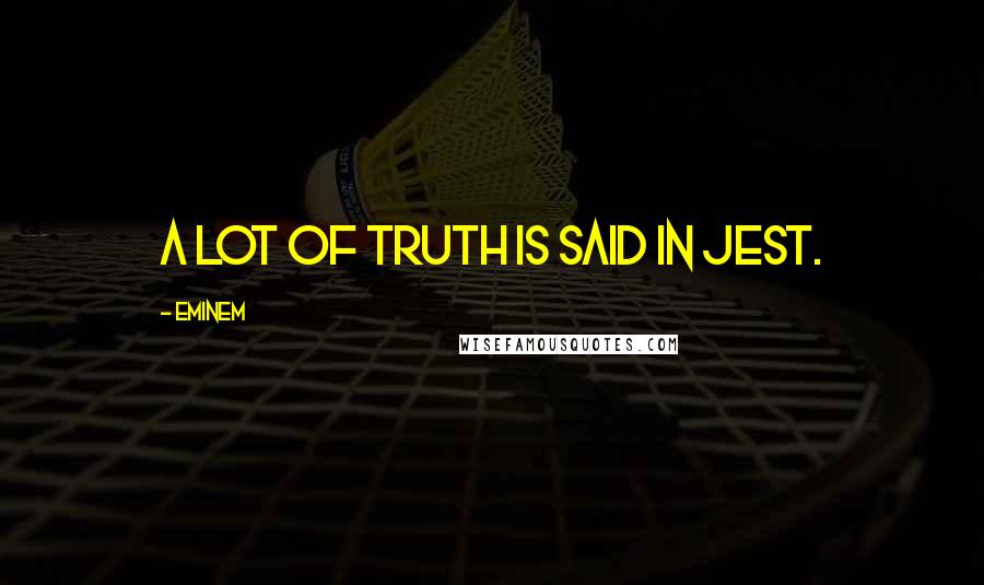 Eminem Quotes: A lot of truth is said in jest.